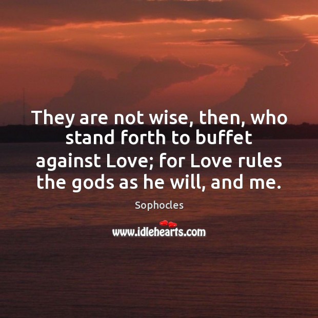They are not wise, then, who stand forth to buffet against Love; Image