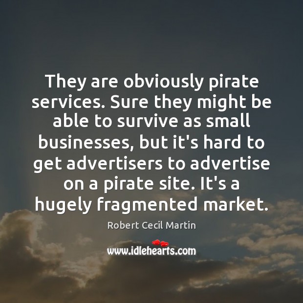 They are obviously pirate services. Sure they might be able to survive Robert Cecil Martin Picture Quote
