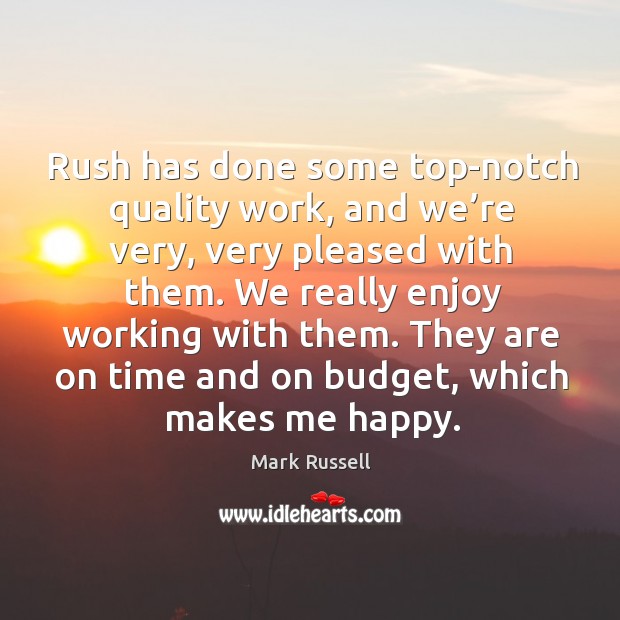 They are on time and on budget, which makes me happy. Mark Russell Picture Quote