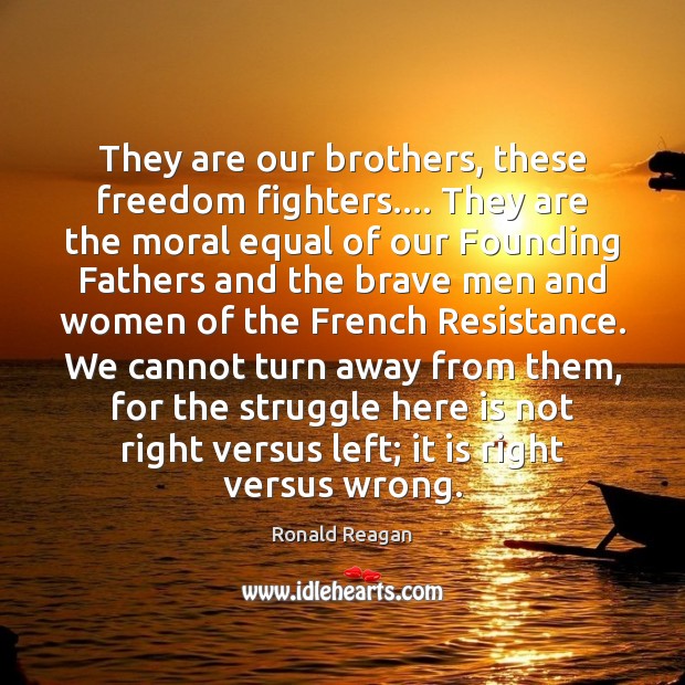 They are our brothers, these freedom fighters…. They are the moral equal Ronald Reagan Picture Quote