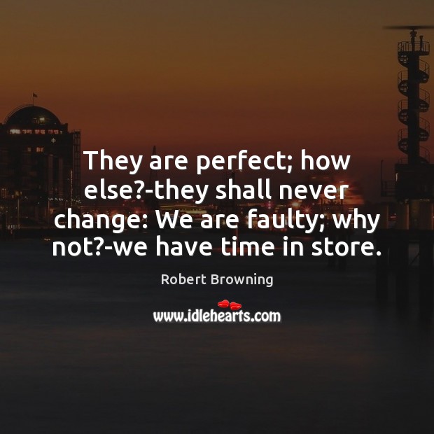They are perfect; how else?-they shall never change: We are faulty; Robert Browning Picture Quote