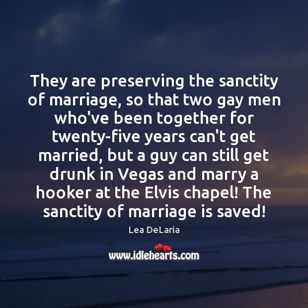They are preserving the sanctity of marriage, so that two gay men Image