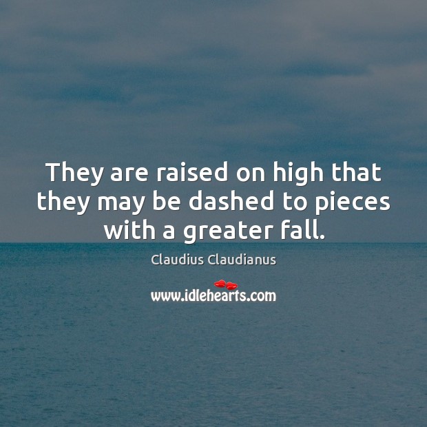 They are raised on high that they may be dashed to pieces with a greater fall. Claudius Claudianus Picture Quote