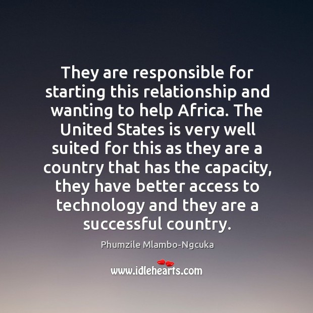 They are responsible for starting this relationship and wanting to help africa. Phumzile Mlambo-Ngcuka Picture Quote