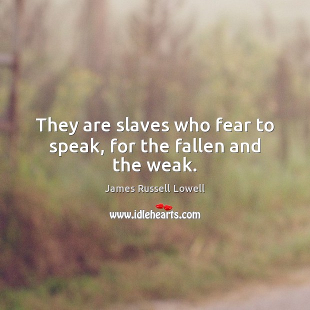 They are slaves who fear to speak, for the fallen and the weak. James Russell Lowell Picture Quote