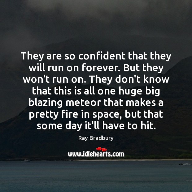 They are so confident that they will run on forever. But they Ray Bradbury Picture Quote