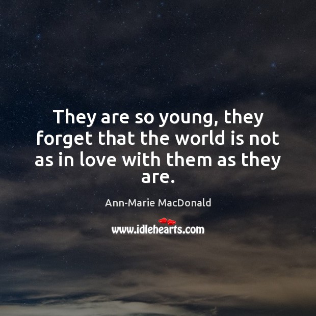 They are so young, they forget that the world is not as in love with them as they are. Ann-Marie MacDonald Picture Quote