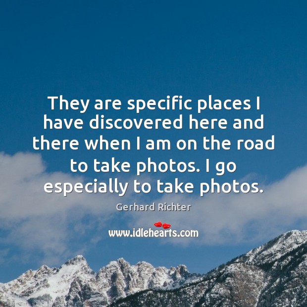 They are specific places I have discovered here and there when I Gerhard Richter Picture Quote