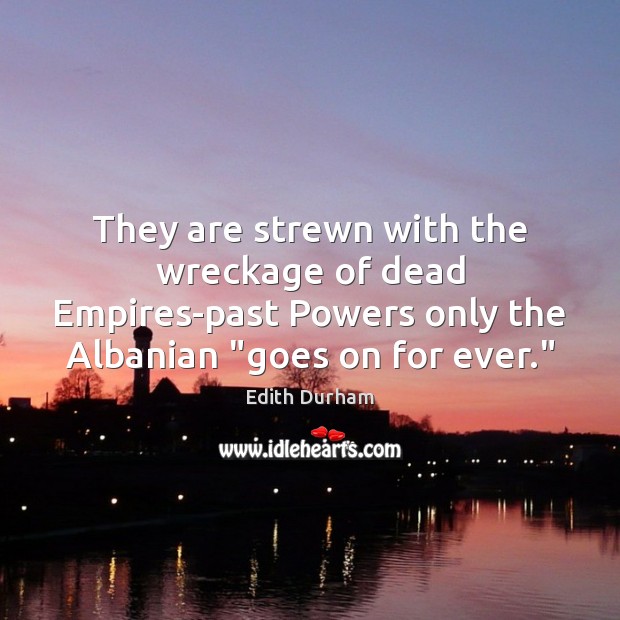 They are strewn with the wreckage of dead Empires-past Powers only the Edith Durham Picture Quote