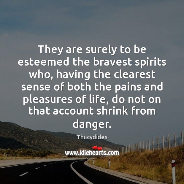 They are surely to be esteemed the bravest spirits who, having the 
