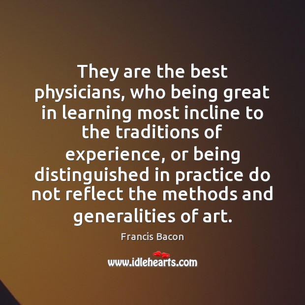 They are the best physicians, who being great in learning most incline Francis Bacon Picture Quote