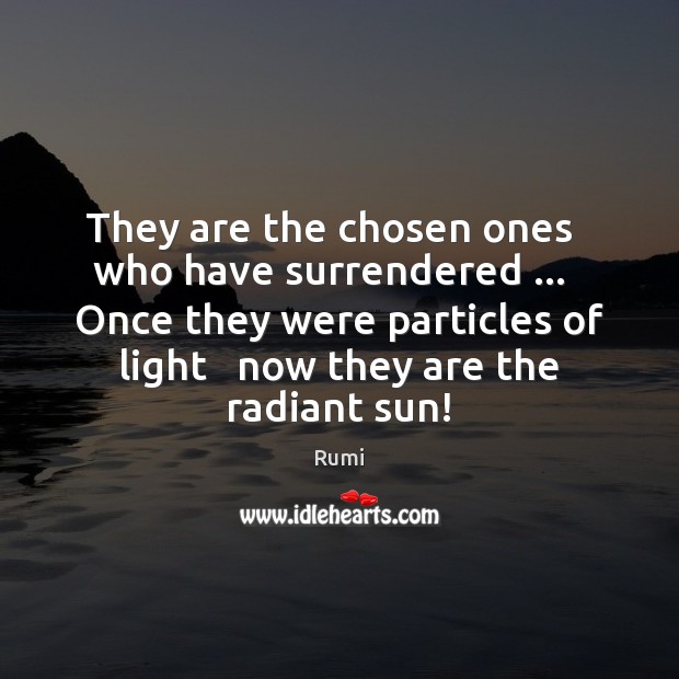 They are the chosen ones   who have surrendered …   Once they were particles Image