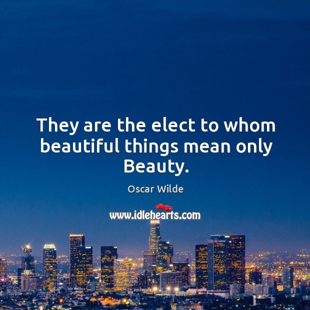 They are the elect to whom beautiful things mean only Beauty. Image