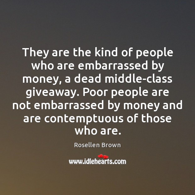 They are the kind of people who are embarrassed by money, a Rosellen Brown Picture Quote