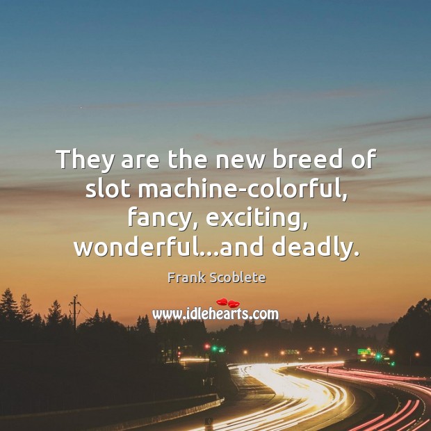 They are the new breed of slot machine-colorful, fancy, exciting, wonderful…and deadly. Frank Scoblete Picture Quote