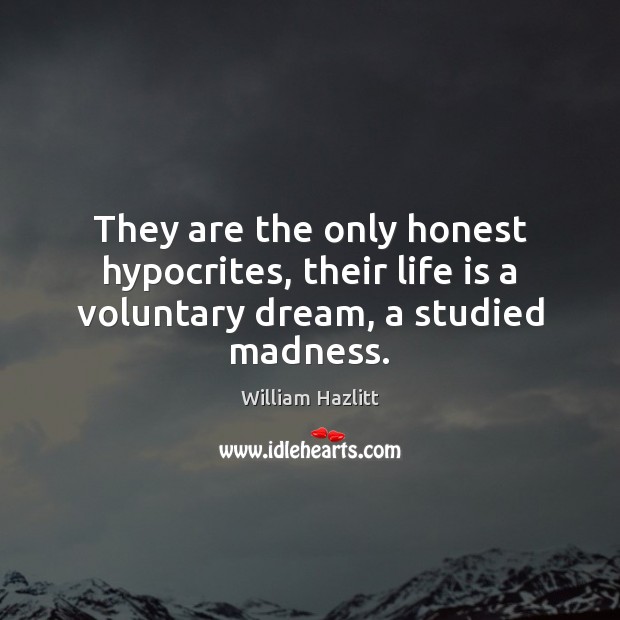 They are the only honest hypocrites, their life is a voluntary dream, a studied madness. William Hazlitt Picture Quote