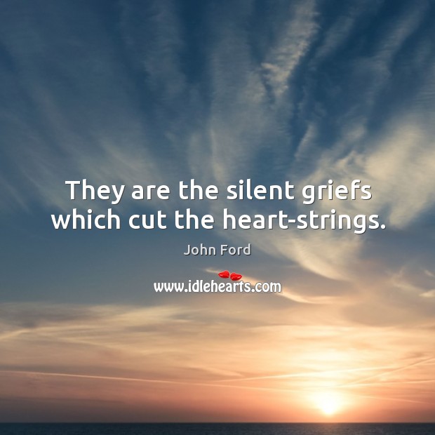 They are the silent griefs which cut the heart-strings. John Ford Picture Quote