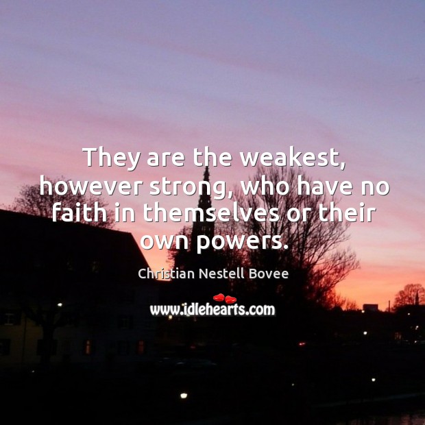 They are the weakest, however strong, who have no faith in themselves or their own powers. Christian Nestell Bovee Picture Quote