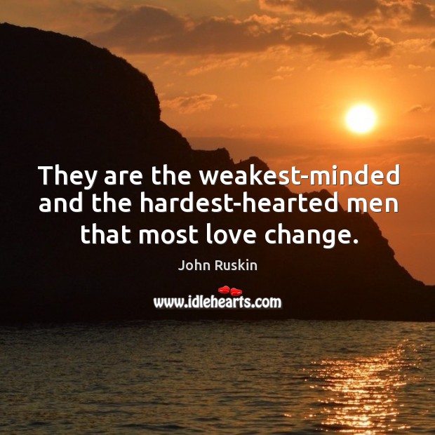 They are the weakest-minded and the hardest-hearted men that most love change. Image
