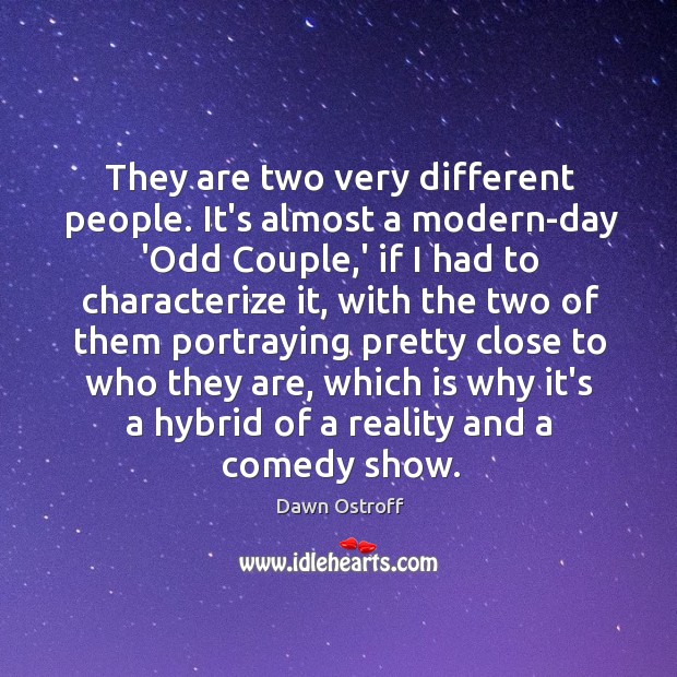 They are two very different people. It’s almost a modern-day ‘Odd Couple, Dawn Ostroff Picture Quote