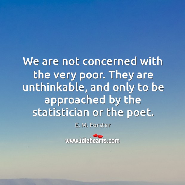 They are unthinkable, and only to be approached by the statistician or the poet. E. M. Forster Picture Quote