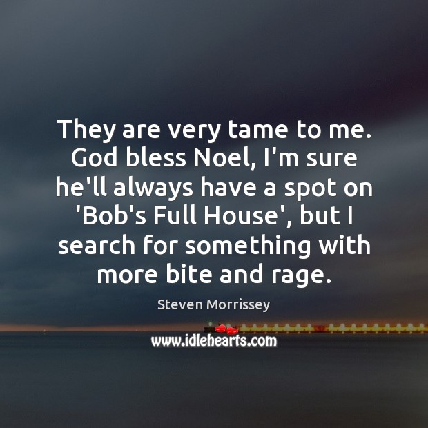 They are very tame to me. God bless Noel, I’m sure he’ll Steven Morrissey Picture Quote