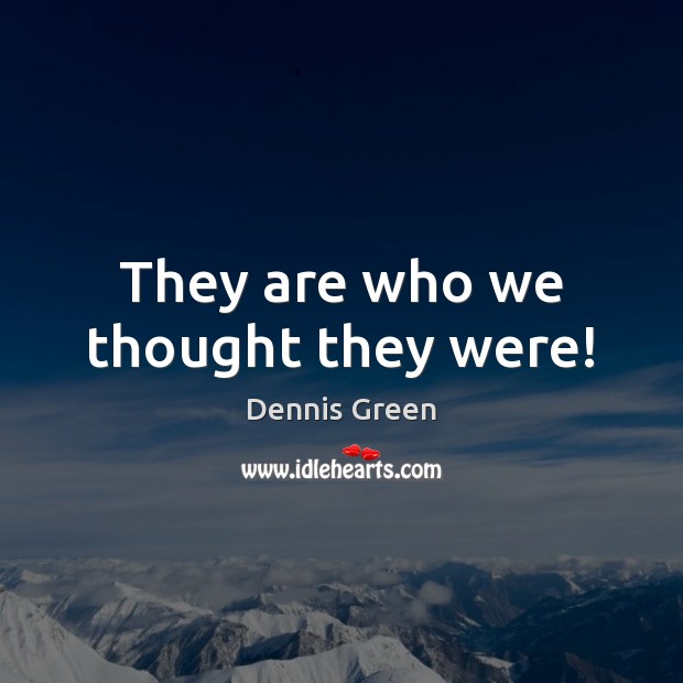 They are who we thought they were! Dennis Green Picture Quote