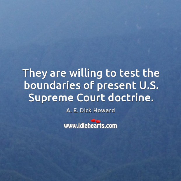 They are willing to test the boundaries of present u.s. Supreme court doctrine. A. E. Dick Howard Picture Quote