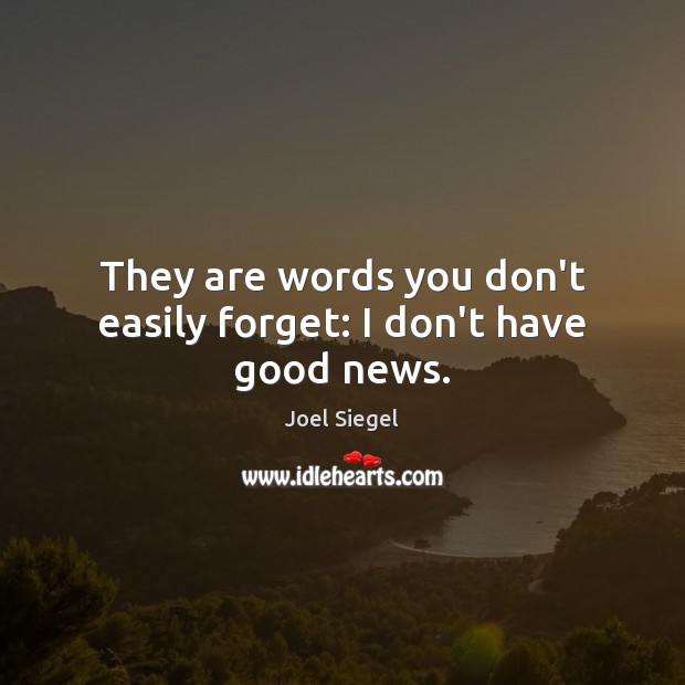 They are words you don’t easily forget: I don’t have good news. Joel Siegel Picture Quote
