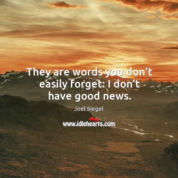 They are words you don’t easily forget: I don’t have good news. Image