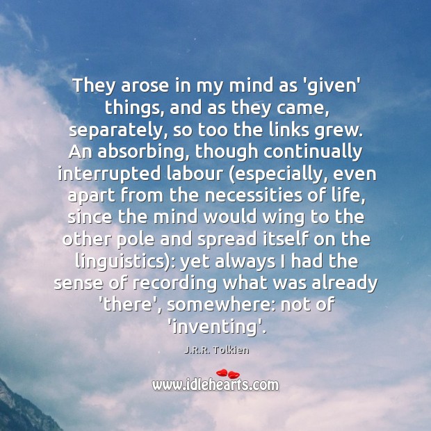 They arose in my mind as ‘given’ things, and as they came, J.R.R. Tolkien Picture Quote