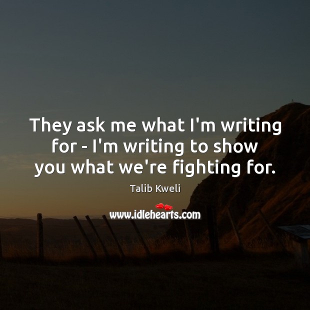 They ask me what I’m writing for – I’m writing to show you what we’re fighting for. Image