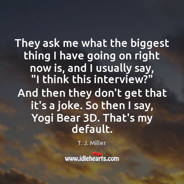 They ask me what the biggest thing I have going on right T. J. Miller Picture Quote