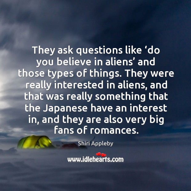 They ask questions like ‘do you believe in aliens’ and those types of things. Shiri Appleby Picture Quote