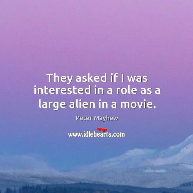 They asked if I was interested in a role as a large alien in a movie. Peter Mayhew Picture Quote