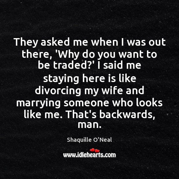 They asked me when I was out there, ‘Why do you want Shaquille O’Neal Picture Quote