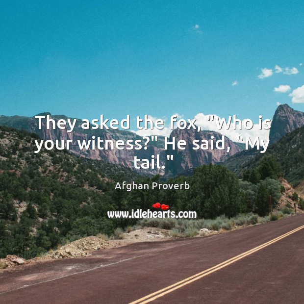 They asked the fox, “who is your witness?” he said, “my tail.” Afghan Proverbs Image