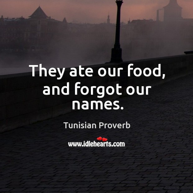 They ate our food, and forgot our names. Tunisian Proverbs Image