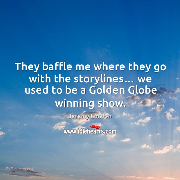 They baffle me where they go with the storylines… we used to be a golden globe winning show. Jeremy London Picture Quote