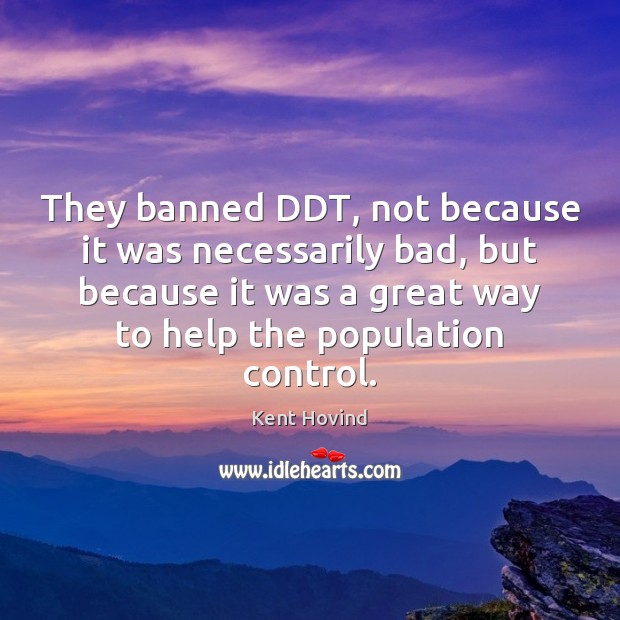 They banned DDT, not because it was necessarily bad, but because it Population Control Quotes Image