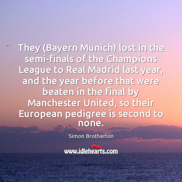 They (Bayern Munich) lost in the semi-finals of the Champions League to Simon Brotherton Picture Quote
