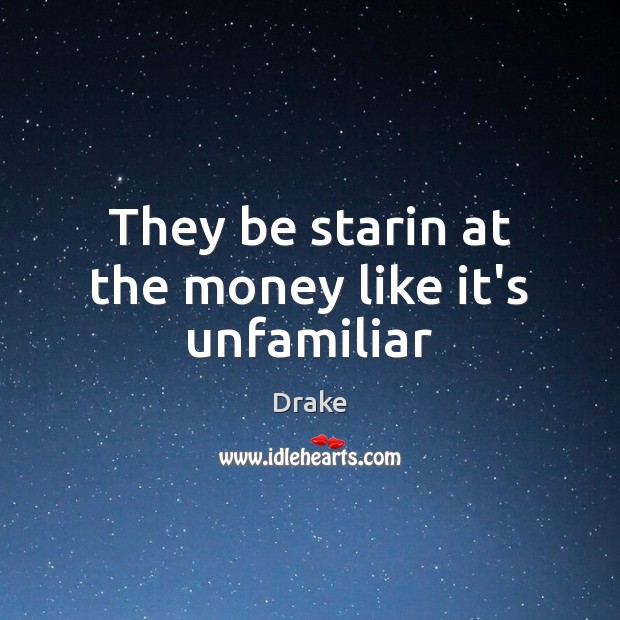 They be starin at the money like it’s unfamiliar Drake Picture Quote