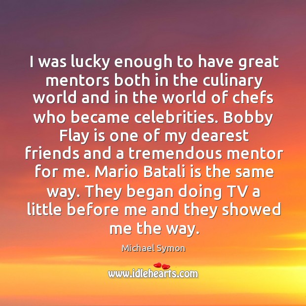 They began doing tv a little before me and they showed me the way. Michael Symon Picture Quote
