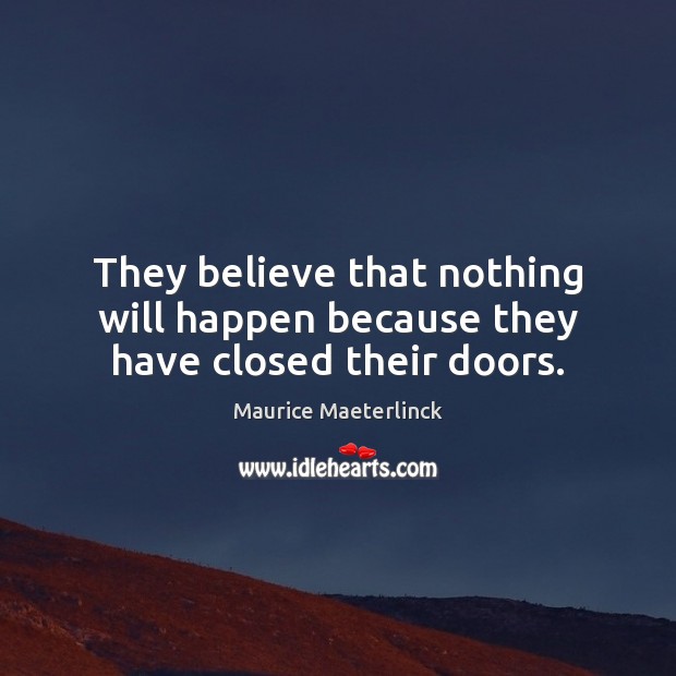 They believe that nothing will happen because they have closed their doors. Maurice Maeterlinck Picture Quote