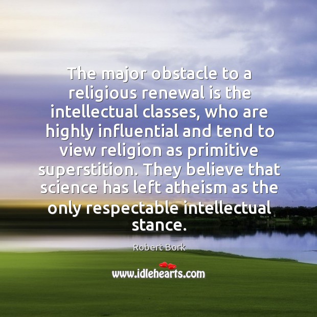 They believe that science has left atheism as the only respectable intellectual stance. Robert Bork Picture Quote