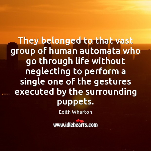 They belonged to that vast group of human automata who go through Edith Wharton Picture Quote