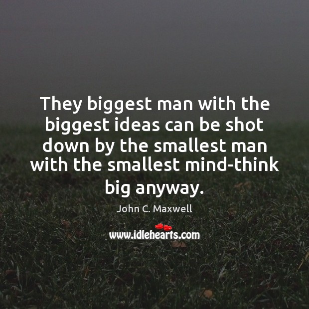 They biggest man with the biggest ideas can be shot down by John C. Maxwell Picture Quote