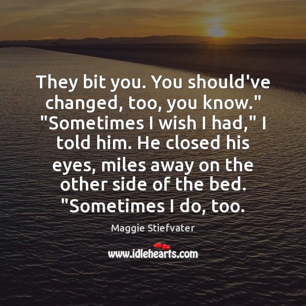 They bit you. You should’ve changed, too, you know.” “Sometimes I wish Maggie Stiefvater Picture Quote