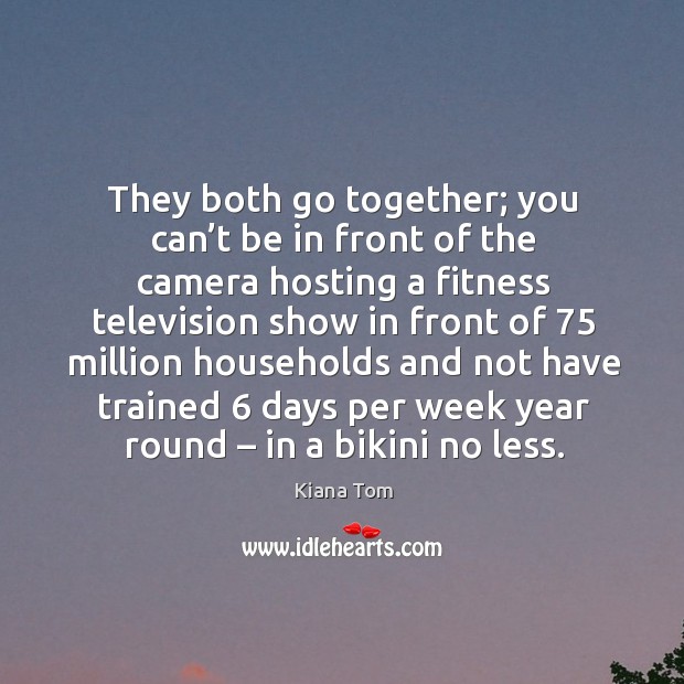 They both go together; you can’t be in front of the camera hosting. Fitness Quotes Image