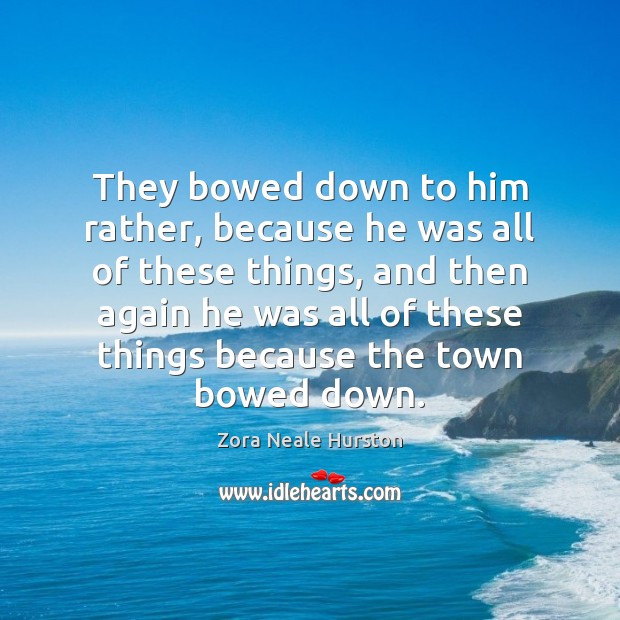 They bowed down to him rather, because he was all of these Zora Neale Hurston Picture Quote